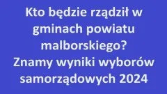 Kto będzie rządził w gminach powiatu malborskiego? Znamy wyniki wyborów&#8230;