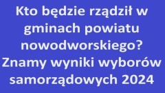 Kto będzie rządził w gminach powiatu nowodworskiego? Znamy wyniki wyborów samorządowych 2024.